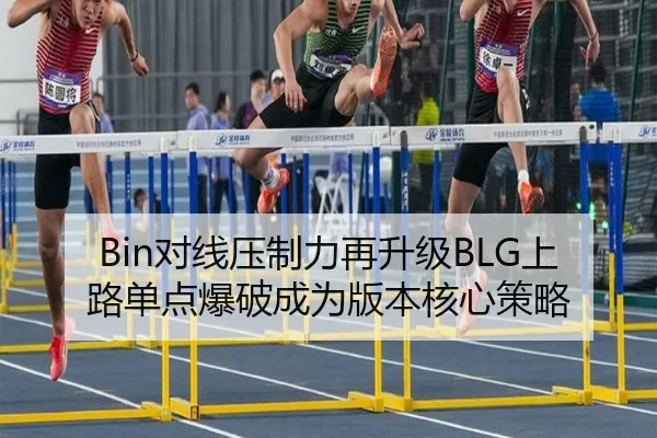 Bin对线压制力再升级BLG上路单点爆破成为版本核心策略